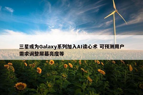 三星或为Galaxy系列加入AI读心术 可预测用户需求调整屏幕亮度等