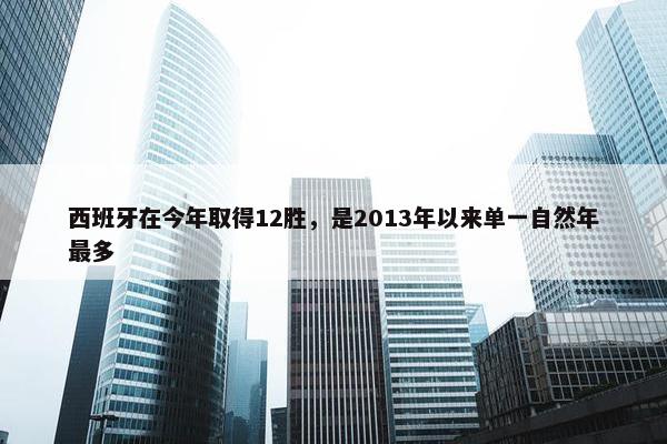 西班牙在今年取得12胜，是2013年以来单一自然年最多