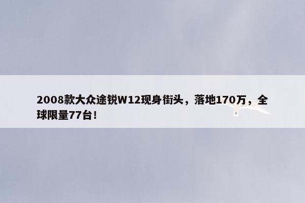 2008款大众途锐W12现身街头，落地170万，全球限量77台！