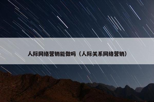 人际网络营销能做吗（人际关系网络营销）