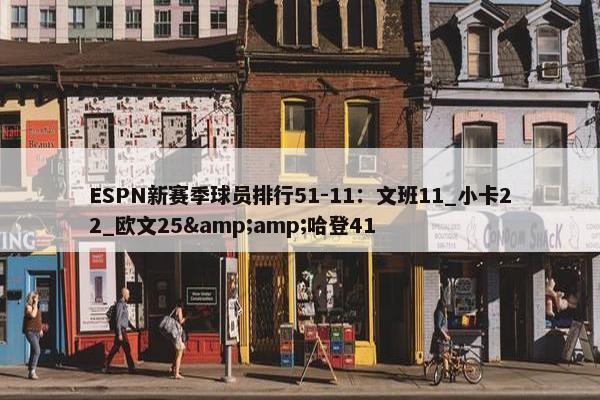 ESPN新赛季球员排行51-11：文班11_小卡22_欧文25&amp;哈登41