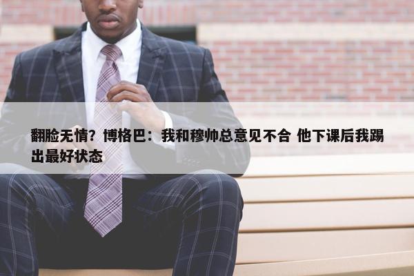 翻脸无情？博格巴：我和穆帅总意见不合 他下课后我踢出最好状态