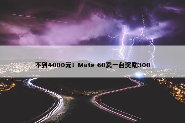 不到4000元！Mate 60卖一台奖励300