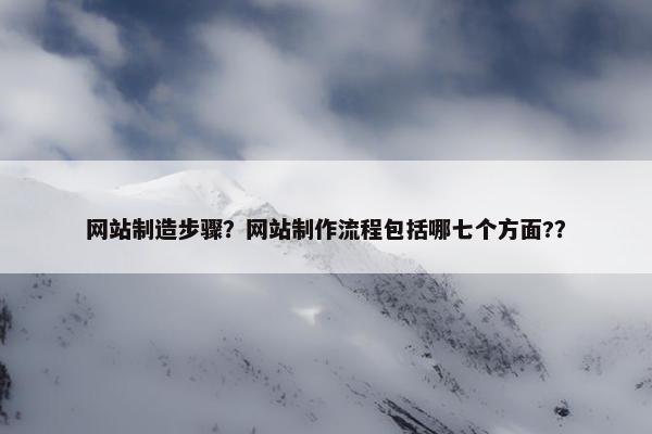 网站制造步骤？网站制作流程包括哪七个方面?？