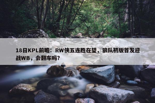 18日KPL前瞻：RW侠五连胜在望，狼队初版首发迎战WB，会翻车吗？