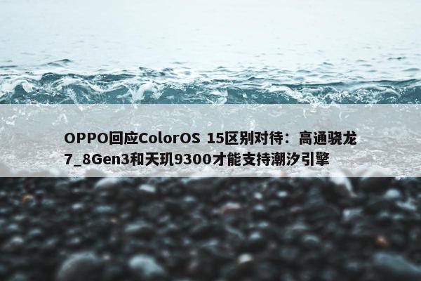 OPPO回应ColorOS 15区别对待：高通骁龙7_8Gen3和天玑9300才能支持潮汐引擎