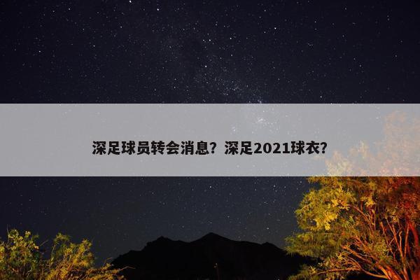 深足球员转会消息？深足2021球衣？