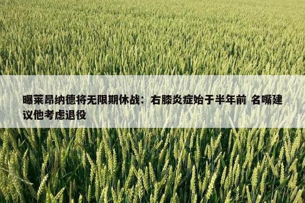 曝莱昂纳德将无限期休战：右膝炎症始于半年前 名嘴建议他考虑退役