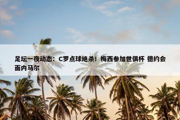 足坛一夜动态：C罗点球绝杀！梅西参加世俱杯 德约会面内马尔