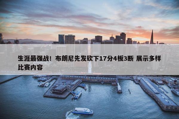 生涯最强战！布朗尼先发砍下17分4板3断 展示多样比赛内容