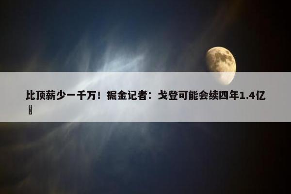 比顶薪少一千万！掘金记者：戈登可能会续四年1.4亿️