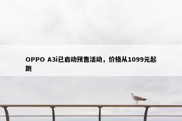 OPPO A3i已启动预售活动，价格从1099元起跳