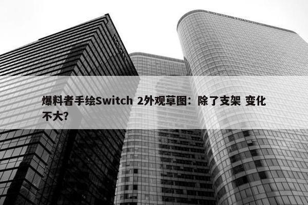 爆料者手绘Switch 2外观草图：除了支架 变化不大？