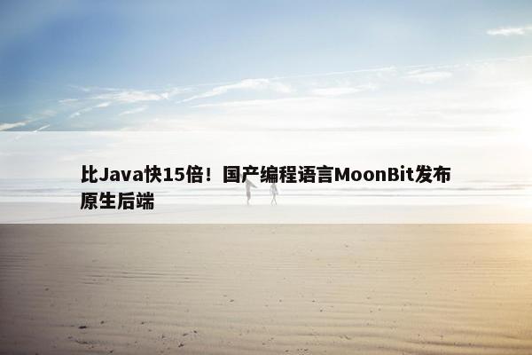 比Java快15倍！国产编程语言MoonBit发布原生后端