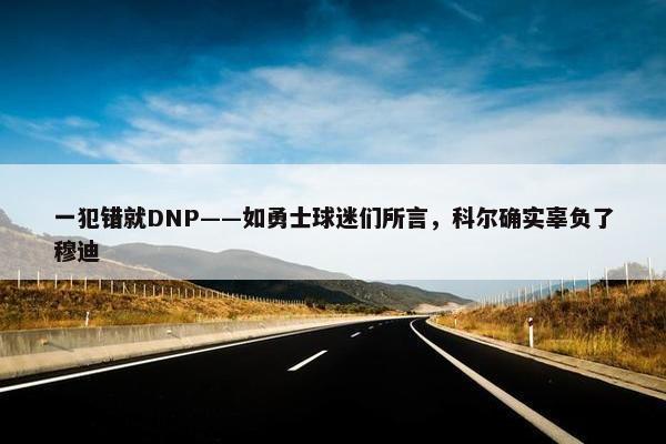 一犯错就DNP——如勇士球迷们所言，科尔确实辜负了穆迪