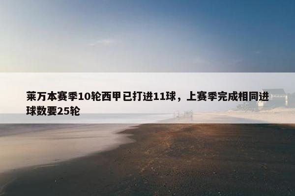 莱万本赛季10轮西甲已打进11球，上赛季完成相同进球数要25轮