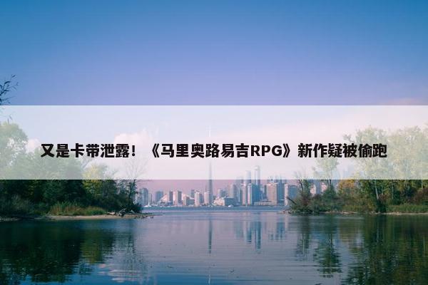 又是卡带泄露！《马里奥路易吉RPG》新作疑被偷跑