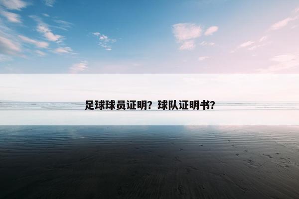 足球球员证明？球队证明书？