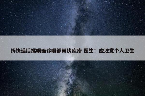 拆快递后揉眼确诊眼部带状疱疹 医生：应注意个人卫生