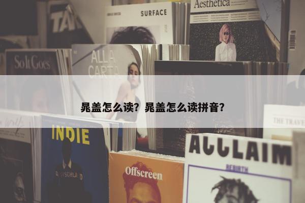 晁盖怎么读？晁盖怎么读拼音？