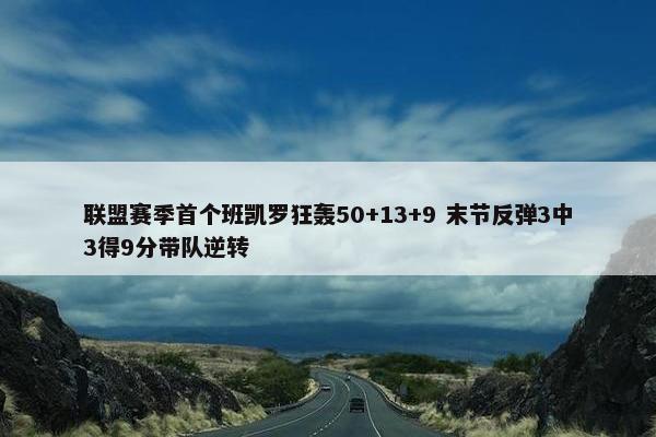 联盟赛季首个班凯罗狂轰50+13+9 末节反弹3中3得9分带队逆转