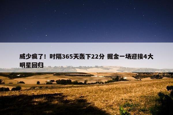 威少疯了！时隔365天轰下22分 掘金一场迎接4大明星回归