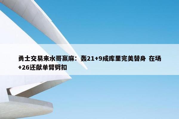 勇士交易来水哥赢麻：轰21+9成库里完美替身 在场+26还献单臂劈扣