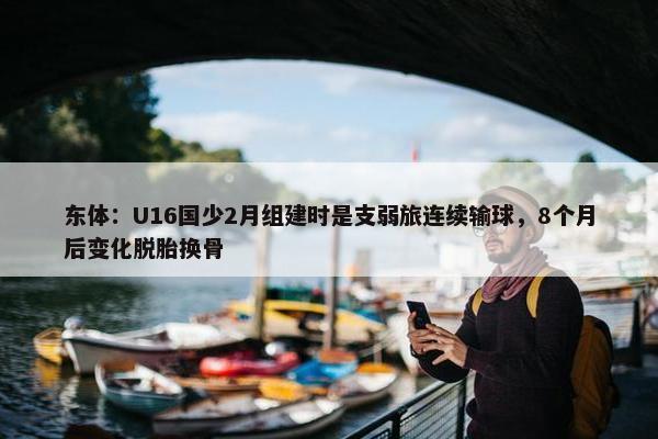 东体：U16国少2月组建时是支弱旅连续输球，8个月后变化脱胎换骨