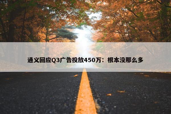 通义回应Q3广告投放450万：根本没那么多