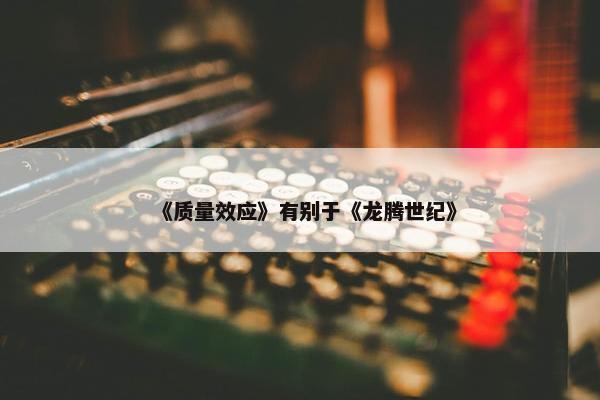 《质量效应》有别于《龙腾世纪》