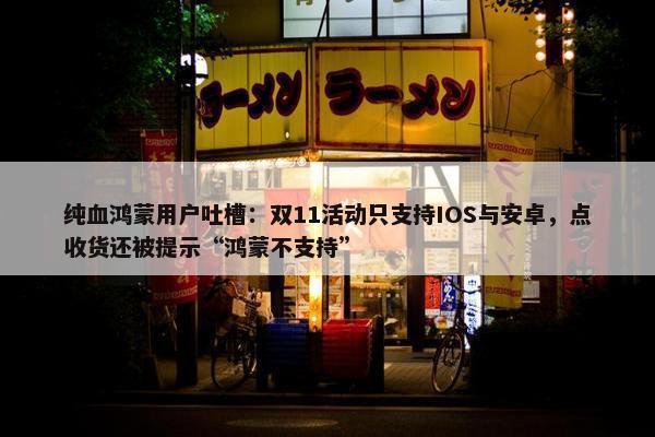 纯血鸿蒙用户吐槽：双11活动只支持IOS与安卓，点收货还被提示“鸿蒙不支持”