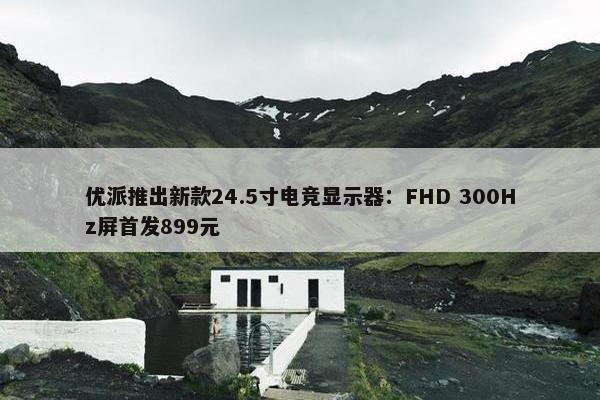 优派推出新款24.5寸电竞显示器：FHD 300Hz屏首发899元