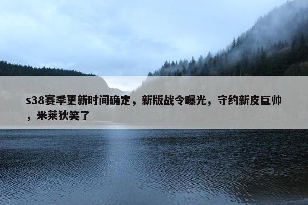 s38赛季更新时间确定，新版战令曝光，守约新皮巨帅，米莱狄笑了