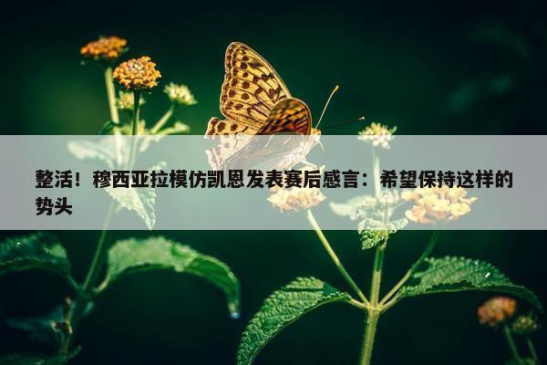 整活！穆西亚拉模仿凯恩发表赛后感言：希望保持这样的势头