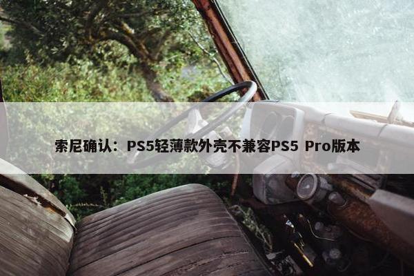 索尼确认：PS5轻薄款外壳不兼容PS5 Pro版本