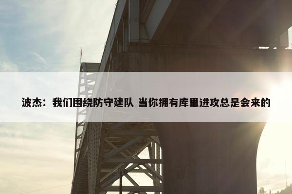 波杰：我们围绕防守建队 当你拥有库里进攻总是会来的