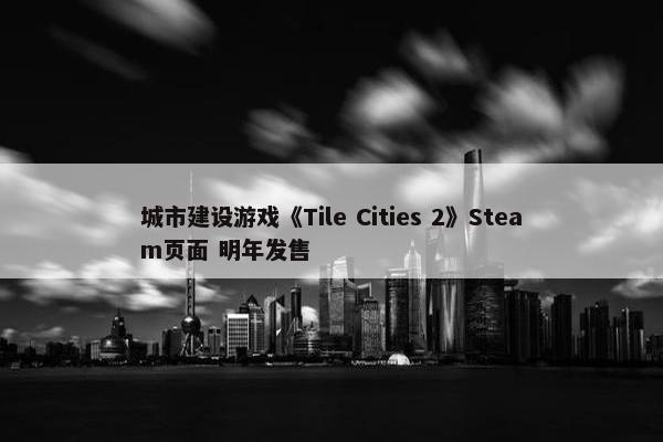 城市建设游戏《Tile Cities 2》Steam页面 明年发售