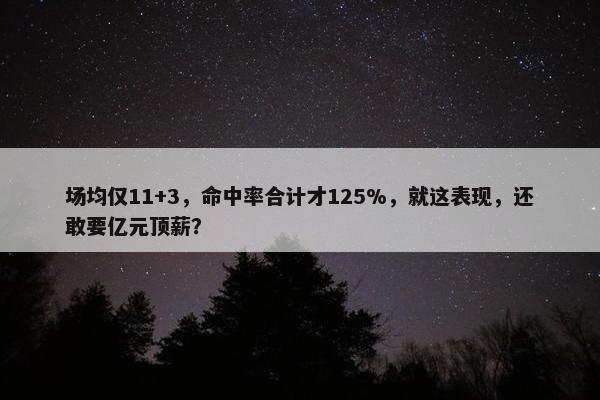 场均仅11+3，命中率合计才125%，就这表现，还敢要亿元顶薪？