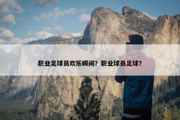 职业足球员欢乐瞬间？职业球员足球？