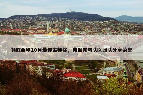 领取西甲10月最佳主帅奖，弗里克与队医团队分享荣誉