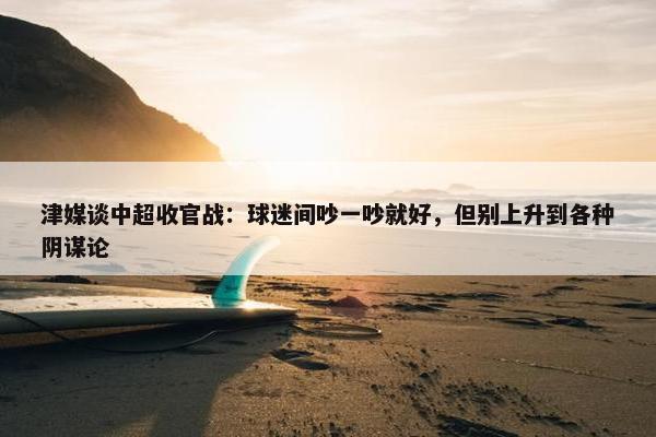 津媒谈中超收官战：球迷间吵一吵就好，但别上升到各种阴谋论