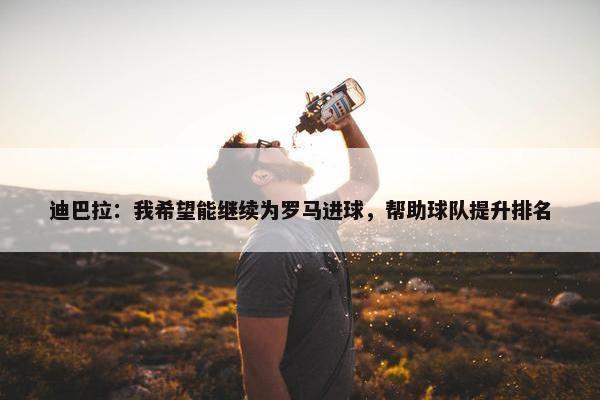 迪巴拉：我希望能继续为罗马进球，帮助球队提升排名