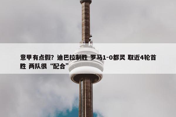 意甲有点假？迪巴拉制胜 罗马1-0都灵 取近4轮首胜 两队很“配合”