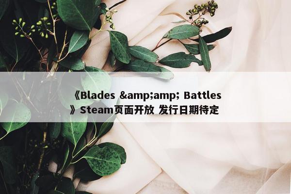 《Blades &amp; Battles》Steam页面开放 发行日期待定