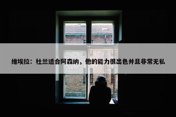 维埃拉：杜兰适合阿森纳，他的能力很出色并且非常无私