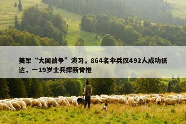 美军“大国战争”演习，864名伞兵仅492人成功抵达，一19岁士兵摔断脊椎