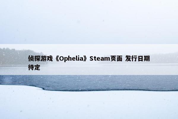 侦探游戏《Ophelia》Steam页面 发行日期待定