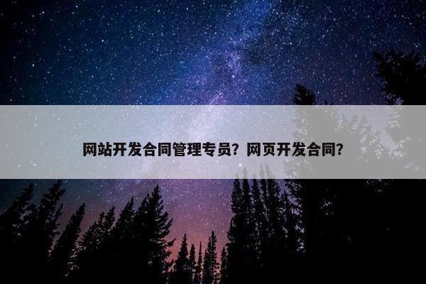 网站开发合同管理专员？网页开发合同？