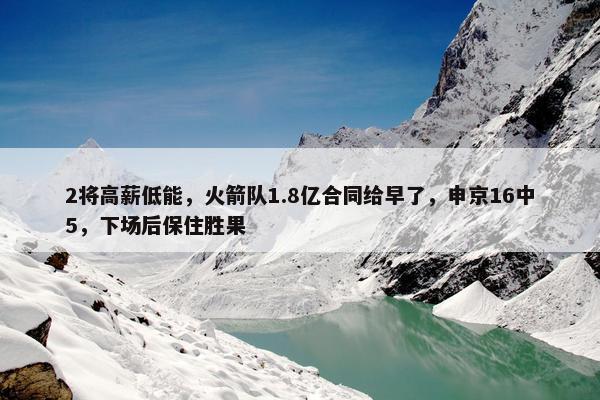 2将高薪低能，火箭队1.8亿合同给早了，申京16中5，下场后保住胜果