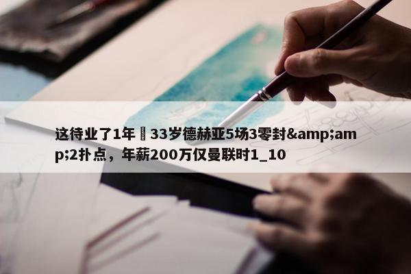 这待业了1年❓33岁德赫亚5场3零封&amp;2扑点，年薪200万仅曼联时1_10